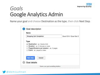 @ d o m c u s h n a n
Name your goal and choose Destination as the type, then click Next Step.
Goals
Google Analytics Admin
 
