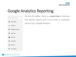 @ d o m c u s h n a n
Google Analytics Reporting
On the left sidebar, there is a search box to help you
find specific reports and a list of links to important
areas of your Google Analytics.
 