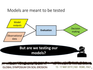 Models are meant to be tested
3
Observational
data
Model
outputs
Evaluation
Decision
making
But are we testing our
models?
 