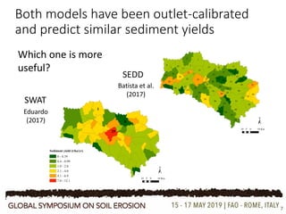 Both models have been outlet-calibrated
and predict similar sediment yields
7
SWAT
SEDD
Which one is more
useful?
Eduardo
(2017)
Batista et al.
(2017)
 