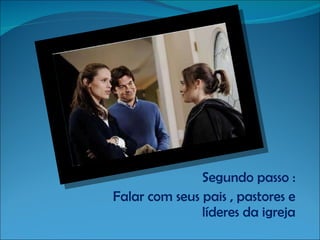 Segundo passo : Falar com seus pais , pastores e líderes da igreja 