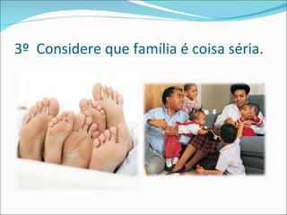 3º  Considere que família é coisa séria. 