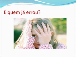 E quem já errou? 