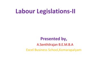 Labour Legislations-II
Presented by,
A.Senthilrajan B.E.M.B.A
Excel Business School,Komarapalyam
 