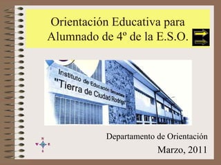 Orientación Educativa para
Alumnado de 4º de la E.S.O.




           Departamento de Orientación
                        Marzo, 2011
 