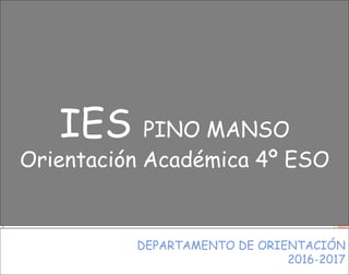 IES PINO MANSO
Orientación Académica 4º ESO
DEPARTAMENTO DE ORIENTACIÓN
2016-2017
 