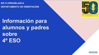 Información para
alumnos y padres
sobre
4º ESO
IES FLORIDABLANCA
DEPARTAMENTO DE ORIENTACIÓN
2019/20
 