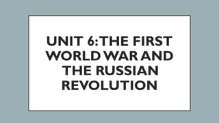 UNIT 6:THE FIRST
WORLD WAR AND
THE RUSSIAN
REVOLUTION
 