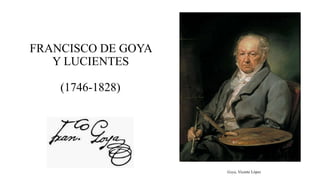 FRANCISCO DE GOYA
Y LUCIENTES
(1746-1828)
Goya, Vicente López
 