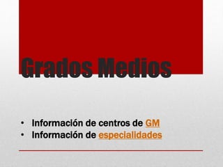 Grados Medios
• Información de centros de GM
• Información de especialidades
 