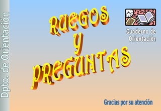 RUEGOS  Y  PREGUNTAS Gracias por su atención Cuaderno de Orientación 