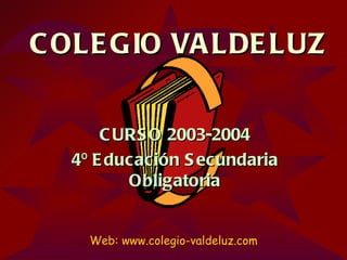 COLEGIO VALDELUZ CURSO 2003-2004 4º Educación Secundaria Obligatoria Web: www.colegio-valdeluz.com 