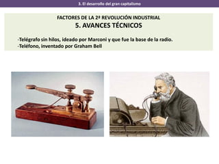 3. El desarrollo del gran capitalismo
FACTORES DE LA 2ª REVOLUCIÓN INDUSTRIAL
5. AVANCES TÉCNICOS
-Telégrafo sin hilos, ideado por Marconi y que fue la base de la radio.
-Teléfono, inventado por Graham Bell
 
