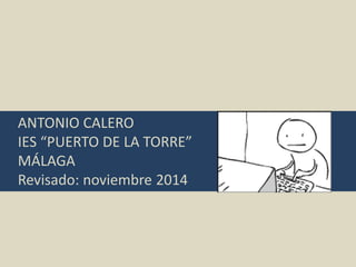 ANTONIO CALERO
IES “PUERTO DE LA TORRE”
MÁLAGA
Revisado: noviembre 2014
 