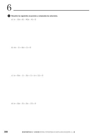 6
      3   Resuelve las siguientes ecuaciones y comprueba las soluciones.

          a) (x − 1)(x + 6) − 4(3x − 4) = 0




          b) x (x − 1) + 6(x + 1) = 0




          c) (x + 5)(x − 1) − 2(x + 1) + (x + 11) = 0




          d) (x + 3)(x − 5) + 2(x − 17) = 0




308                     ࡯ MATEMÁTICAS 4.° A ESO ࡯ MATERIAL FOTOCOPIABLE © SANTILLANA EDUCACIÓN, S. L. ࡯
 