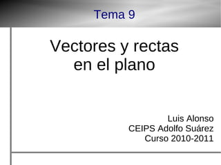 Tema 9
Vectores y rectas
en el plano
Luis Alonso
CEIPS Adolfo Suárez
Curso 2010-2011
 