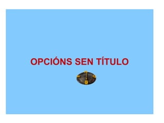 OPCIÓNS SEN TÍTULO
 