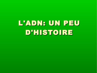 L'ADN: UN PEU
D'HISTOIRE

 