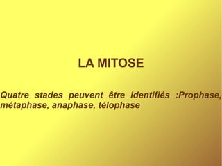 LA MITOSE
Quatre stades peuvent être identifiés :Prophase,
métaphase, anaphase, télophase

 