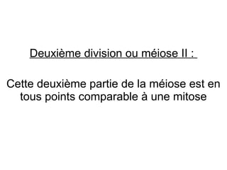 Deuxième division ou méiose II :
Cette deuxième partie de la méiose est en
tous points comparable à une mitose

 