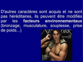 D'autres caractères sont acquis et ne sont
pas héréditaires, ils peuvent être modifiés
par les facteurs environnementaux
(bronzage, musculature, souplesse, prise
de poids...)

 