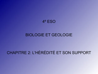 4º ESO
BIOLOGIE ET GEOLOGIE

CHAPITRE 2: L'HÉRÉDITÉ ET SON SUPPORT

 