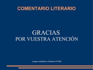 COMENTARIO LITERARIO
GRACIAS
POR VUESTRA ATENCIÓN
Lengua castellana y literatura 4º ESO
 