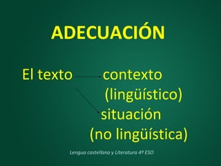 ADECUACIÓN
El texto contexto
(lingüístico)
situación
(no lingüística)
Lengua castellana y Literatura 4º ESO
 
