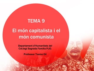 TEMA 9
El món capitalista i el
   món comunista
  Departament d’Humanitats del
  Col.legi Sagrada Família PJO.

      Professor Txema Gil
 