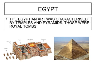 EGYPT
• THE EGYPTIAN ART WAS CHARACTERISED
BY TEMPLES AND PYRAMIDS. THOSE WERE
ROYAL TOMBS
 