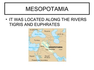 MESOPOTAMIA
• IT WAS LOCATED ALONG THE RIVERS
TIGRIS AND EUPHRATES
 