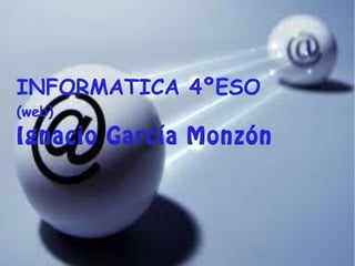 INFORMATICA 4ºESO
(web)
Ignacio García Monzón
 