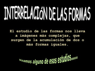 El estudio de las formas nos lleva
a imágenes más complejas, que
surgen de la acumulación de dos o
más formas iguales.
 