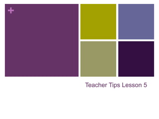 +
Teacher Tips Lesson 5
 