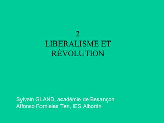 Sylvain GLAND, académie de Besançon
Alfonso Fornieles Ten, IES Alborán
2
LIBERALISME ET
RÉVOLUTION
 