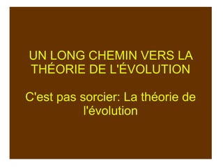 UN LONG CHEMIN VERS LA
THÉORIE DE L'ÉVOLUTION
C'est pas sorcier: La théorie de
l'évolution

 