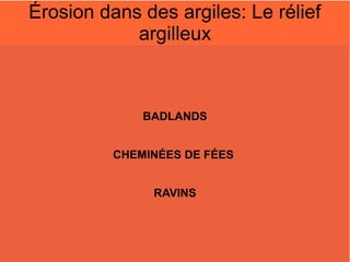 Érosion dans des argiles: Le rélief
argilleux

BADLANDS
CHEMINÉES DE FÉES
RAVINS

 