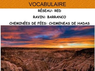 VOCABULAIRE
RÉSEAU: RED
RAVIN: BARRANCO
CHEMINÉES DE FÉES: CHIMENEAS DE HADAS

 