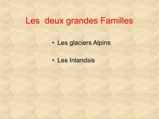 Les deux grandes Familles
• Les glaciers Alpins
• Les Inlandsis

 