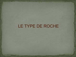 LE TYPE DE ROCHE

 