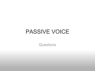 PASSIVE VOICE

   Questions
 
