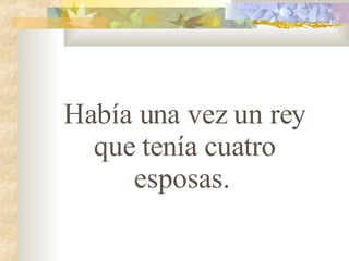 Había una vez un rey que ten í a cuatro esposas.  