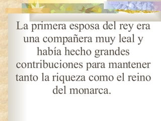 La primera esposa del rey era una compañera muy leal y había hecho grandes contribuciones para mantener tanto la riqueza como el reino del monarca.  