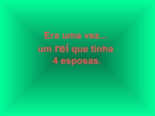 Era uma vez...
um rei que tinha
   4 esposas.
 