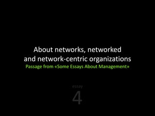 About networks, networked
and network-centric organizations
Passage from «Some Essays About Management»


                   essay


                   4
 