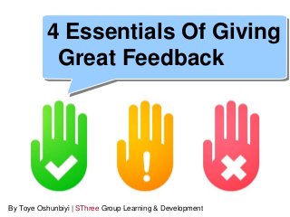 4 Essentials Of Giving 
Great Feedback 
By Toye Oshunbiyi | SThree Group Learning & Development  