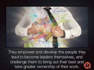 Text 
They empower and develop the people they 
lead to become leaders themselves, and 
challenge them to bring out their best and 
take greater ownership of their work. 
 