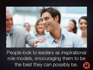 Text 
People look to leaders as inspirational 
role models, encouraging them to be 
the best they can possibly be. 
 