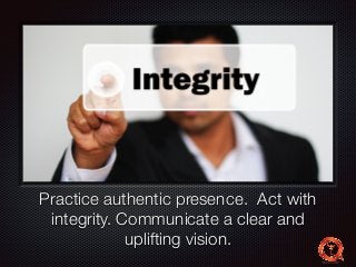 Text 
Practice authentic presence. Act with 
integrity. Communicate a clear and 
uplifting vision. 
 