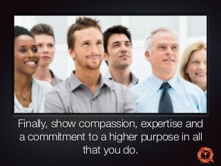 Text 
Finally, show compassion, expertise and 
a commitment to a higher purpose in all 
that you do. 
 